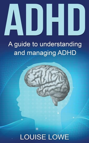 ADHD A Guide to Understanding and Managing ADHD — Louise Lowe
