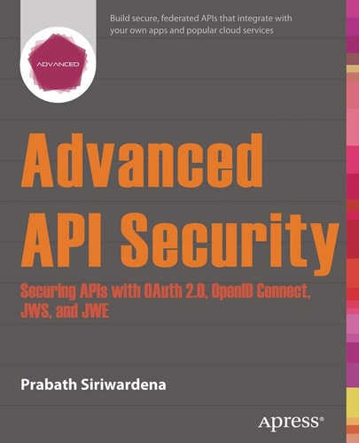 Advanced API Security Securing APIs with OAuth 2.0, OpenID Connect, JWS, and JWE — Prabath Siriwardena