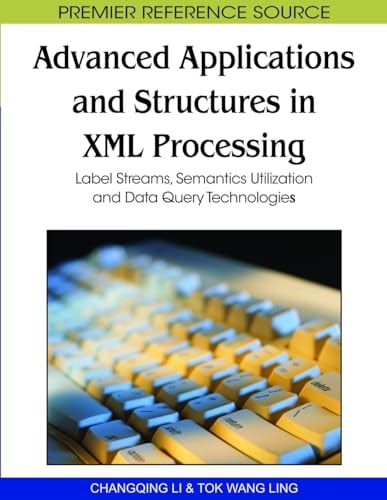 Advanced Applications and Structures in XML Processing Label Streams, Semantics Utilization, and Data Query Technologies — Changqing Li