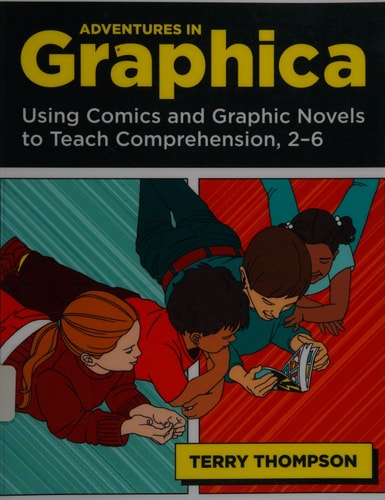 Adventures in Graphica Using Comics and Graphic Novels to Teach Comprehension, 2-6 — Terry Thompson