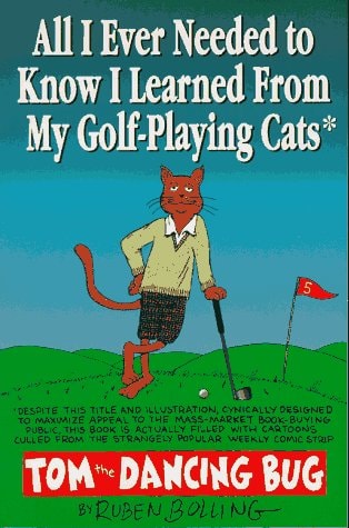 All I Ever Needed to Know I Learned from My Golf-playing Cats A Collection of Tom the Dancing Bug Comic Strips — Ruben Bolling