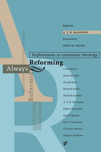 Always Reforming Explorations in Systematic Theology — A. T. B. McGowan