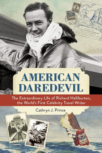 American Daredevil The Extraordinary Life of Richard Halliburton, the World’s First Celebrity Travel Writer — Cathryn J. Prince