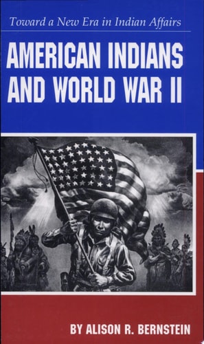 American Indians and World War II Toward a New Era in Indian Affairs — Bernstein, Alison R.