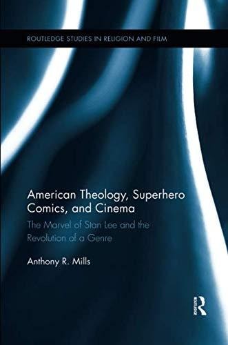 American Theology, Superhero Comics, and Cinema The Marvel of Stan Lee and the Revolution of a Genre — Anthony Mills