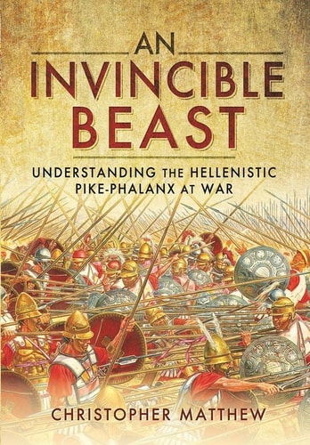 An Invincible Beast Understanding the Hellenistic Pike Phalanx in Action — Christopher Matthew