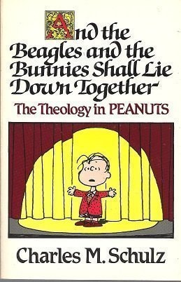 And the Beagles and the Bunnies Shall Lie Down Together The Theology in Peanuts — Charles M. Schulz