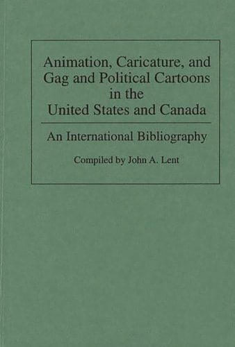 Animation, Caricature, and Gag and Political Cartoons in the United States and Canada: An International Bibliography (Bibliographies and Indexes in Popular Culture) — Lent, John