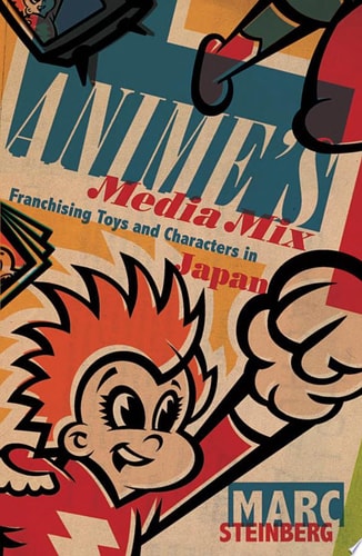 Anime’s Media Mix Franchising Toys and Characters in Japan — Marc Steinberg