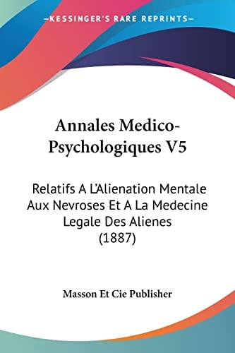 Annales Medico-Psychologiques V5: Relatifs A L’Alienation Mentale Aux Nevroses Et A La Medecine Legale Des Alienes (1887) (French Edition) — Masson Et Cie Publisher