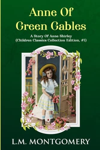 Anne Of Green Gables: L.M. Montgomery: A Story Of Anne Shirley (Children Classics Collection Edition, #1) — Montgomery, L. M.
