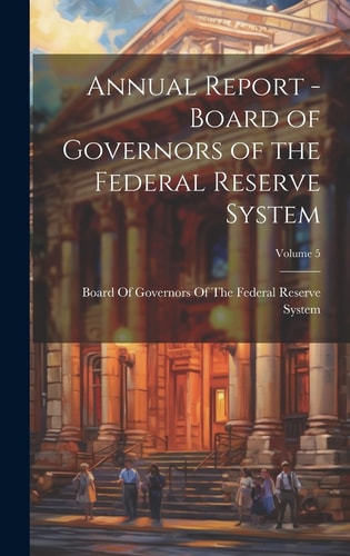 Annual Report – Board of Governors of the Federal Reserve System; Volume 5 — Board of Governors of the Federal Res