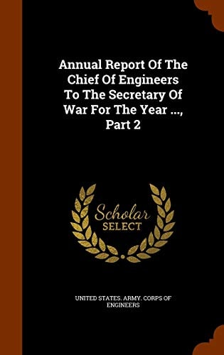Annual Report Of The Chief Of Engineers To The Secretary Of War For The Year …, Part 2 — United States Army Corps of Engineers