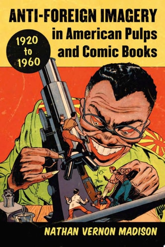 Anti-Foreign Imagery in American Pulps and Comic Books, 1920-1960 — Nathan Vernon Madison