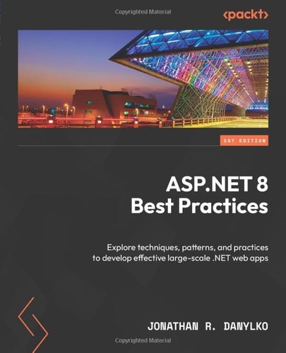 ASP.NET 8 Best Practices Explore Techniques, Patterns, and Practices to Develop Effective Large-scale .NET Web Apps — Jonathan R. Danylko