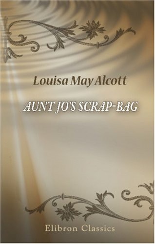 Aunt Jo’s Scrap-Bag — Louisa May Alcott
