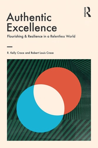 Authentic Excellence Flourishing and Resilience in a Relentless World — R. Kelly Crace
