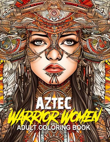 Aztec Warrior Women Adult Coloring Book: A relaxing coloring book for adults with beautiful Aztec warrior women. — Jeffries, Lonnie Rae