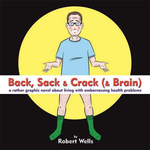 Back, Sack & Crack (& Brain) A Rather Graphic Novel About Living With Embarrassing Health Problems — Robert Wells