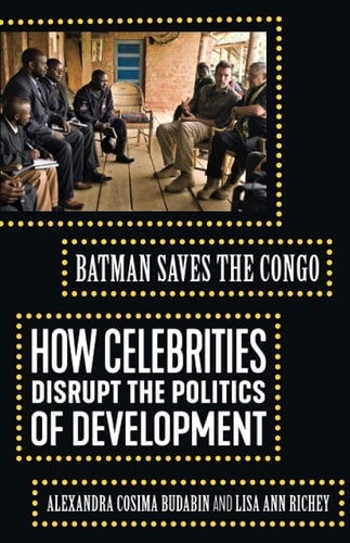 Batman Saves the Congo How Celebrities Disrupt the Politics of Development — Alexandra Cosima Budabin