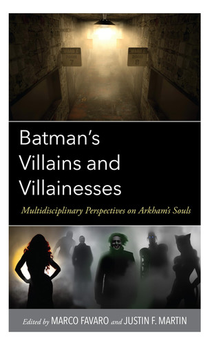 Batman’s Villains and Villainesses Multidisciplinary Perspectives on Arkham’s Souls — Marco Favaro