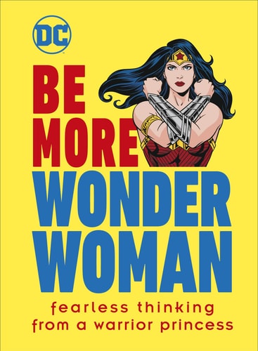 Be More Wonder Woman Fearless Thinking from a Warrior Princess — Cheryl D. Rickman
