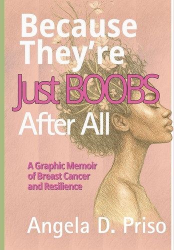 Because They’re Just Boobs After All – A Graphic Memoir of Breast Cancer and Resilience — Angela Priso