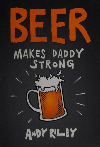 Beer Makes Daddy Strong — Andy Riley