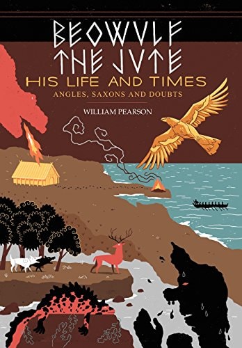 Beowulf the Jute; His Life and Times Angles, Saxons and Doubts — William Pearson