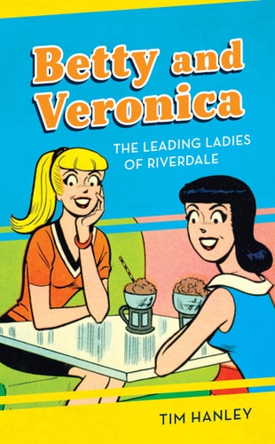 Betty and Veronica The Leading Ladies of Riverdale — Tim Hanley