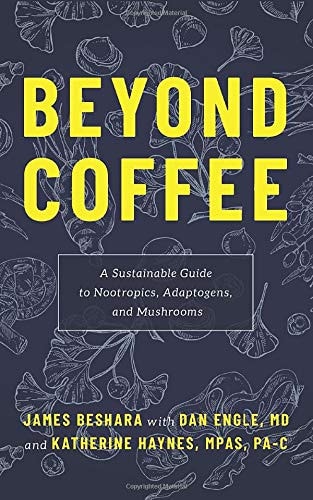 Beyond Coffee A Sustainable Guide to Nootropics, Adaptogens, and Mushrooms — James Beshara