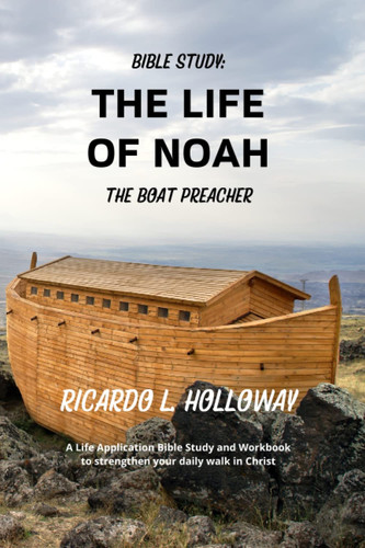 Bible Study: The Life Of Noah – The Boat Preacher: Bible Study Guide, Bible Study Workbook Bible Commentary, Bible Stories — Holloway, Ricardo L