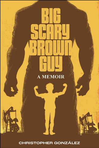 Big Scary Brown Guy A Memoir — Christopher González