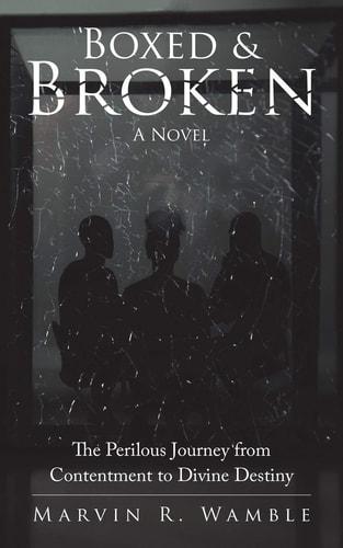 Boxed & Broken The Perilous Journey from Contentment to Divine Destiny — Marvin R. Wamble