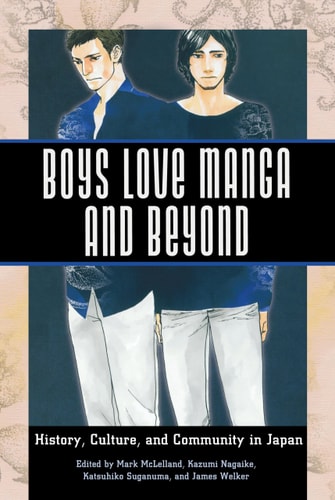 Boys Love Manga and Beyond History, Culture, and Community in Japan — Mark J. McLelland