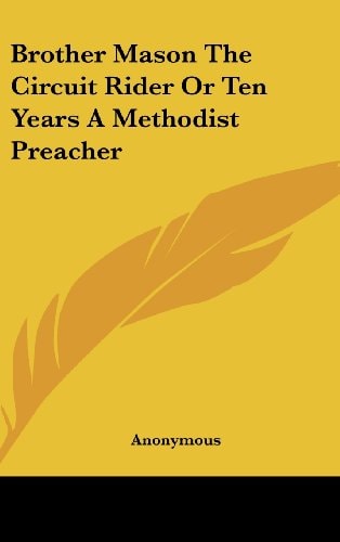 Brother Mason The Circuit Rider Or Ten Years A Methodist Preacher — Anonymous