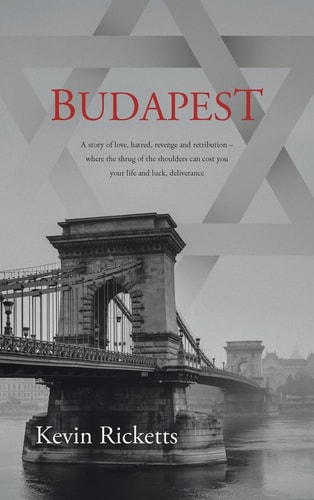 Budapest A Story of Love, Hatred, Revenge and Retribution – where the Shrug of the Shoulders Can Cost You Your Life and Luck, Deliverance — Kevin Ricketts
