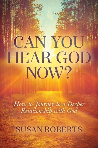 Can You Hear God Now? How to Journey to a Deeper Relationship with God — Susan Roberts