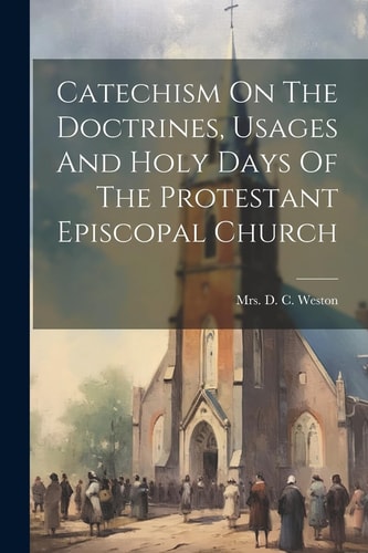 Catechism On The Doctrines, Usages And Holy Days Of The Protestant Episcopal Church — Mrs D C Weston