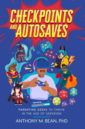 Checkpoints and Autosaves Parenting Geeks to Thrive in the Age of Geekdom — Anthony Bean