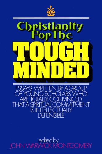 Christianity for the Tough Minded Essays Written by a Group of Young Scholars Who Are Totally Convinced That a Spiritual Commitment Is Intellectually Defensible — John Warwick Montgomery