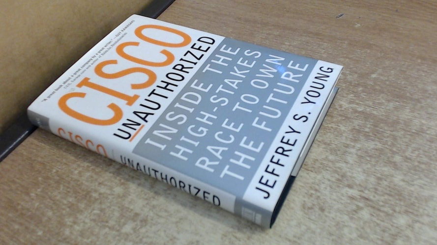 Cisco Unauthorized Inside the High-stakes Race to Own the Future — Jeffrey S. Young
