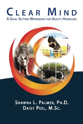 Clear Mind A Goal Setting Workbook for Agility Handlers — Daisy Peel M.Sc.