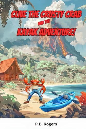 Clive the Crusty Crab and the Kayak Adventure — P. B. ROGERS