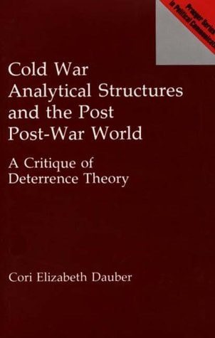 Cold War Analytical Structures and the Post Post-War World: A Critique of Deterrence Theory (Praeger Series in Political Communication) — Dauber, Cori E.