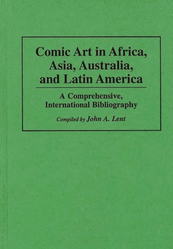 Comic Art in Africa, Asia, Australia, and Latin America: A Comprehensive, International Bibliography (Bibliographies and Indexes in Popular Culture) — Lent, John