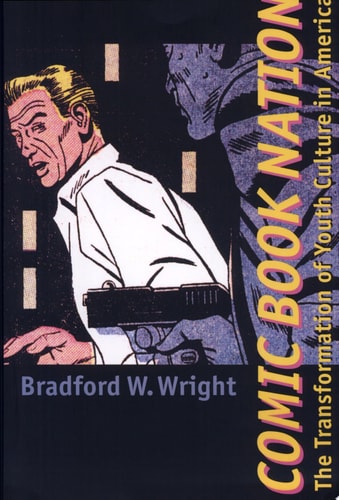 Comic Book Nation The Transformation of Youth Culture in America — Bradford W. Wright