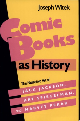 Comic Books as History The Narrative Art of Jack Jackson, Art Spiegelman, and Harvey Pekar — Joseph Witek