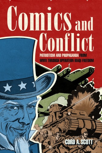Comics and Conflict Patriotism and Propaganda from WWII Through Operation Iraqi Freedom — Cord A. Scott