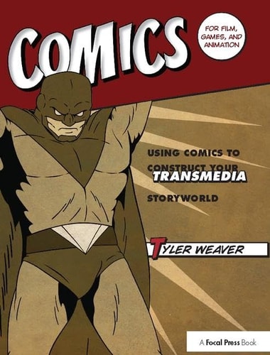 Comics for Film, Games, and Animation Using Comics to Construct Your Transmedia Storyworld — Tyler Weaver